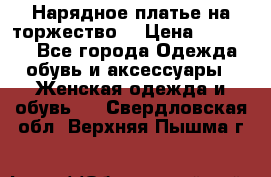 Нарядное платье на торжество. › Цена ­ 10 000 - Все города Одежда, обувь и аксессуары » Женская одежда и обувь   . Свердловская обл.,Верхняя Пышма г.